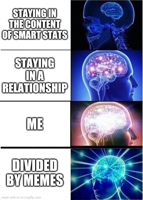 Expanding Brain | STAYING IN THE CONTENT OF SMART STATS; STAYING IN A RELATIONSHIP; ME; DIVIDED BY MEMES | image tagged in memes,expanding brain | made w/ Imgflip meme maker