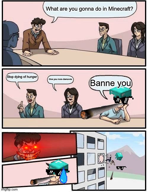 Boardroom Meeting Suggestion Meme | What are you gonna do in Minecraft? Stop dying of hunger; Give you more diamonds; Banne you | image tagged in memes,boardroom meeting suggestion | made w/ Imgflip meme maker