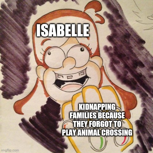 Mabos! | ISABELLE; KIDNAPPING FAMILIES BECAUSE THEY FORGOT TO PLAY ANIMAL CROSSING | image tagged in mabos | made w/ Imgflip meme maker