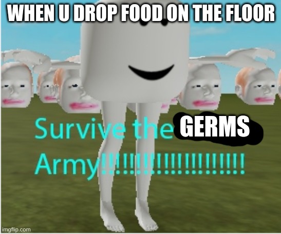 survive the grems army | WHEN U DROP FOOD ON THE FLOOR; GERMS | image tagged in current objective survive | made w/ Imgflip meme maker