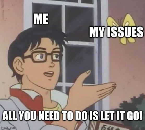 Is This A Pigeon Meme | ME MY ISSUES ALL YOU NEED TO DO IS LET IT GO! | image tagged in memes,is this a pigeon | made w/ Imgflip meme maker