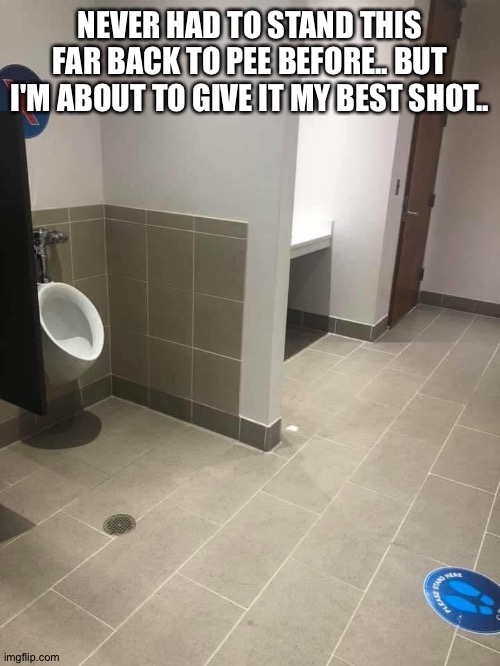 Urinal Pee Game, Distance Shot | NEVER HAD TO STAND THIS FAR BACK TO PEE BEFORE.. BUT I'M ABOUT TO GIVE IT MY BEST SHOT.. | image tagged in social distancing,pee,urinal,covid,coronavirus,restroom | made w/ Imgflip meme maker