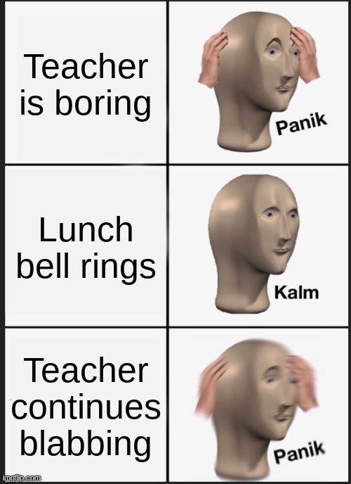 Panik Kalm Panik Meme | Teacher is boring; Lunch bell rings; Teacher continues blabbing | image tagged in memes,panik kalm panik | made w/ Imgflip meme maker