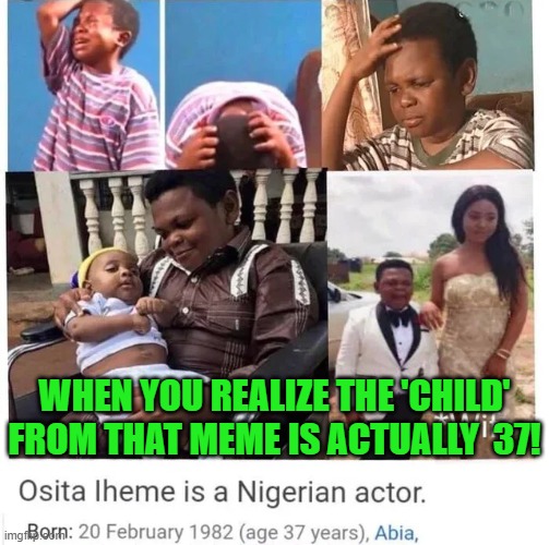 This changes everything | WHEN YOU REALIZE THE 'CHILD' FROM THAT MEME IS ACTUALLY  37! | image tagged in memes,funny,old,crying baby,wait | made w/ Imgflip meme maker