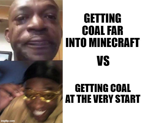 Black Guy Crying and Black Guy Laughing | GETTING COAL FAR INTO MINECRAFT; VS; GETTING COAL AT THE VERY START | image tagged in black guy crying and black guy laughing | made w/ Imgflip meme maker