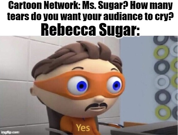 maybe about 7 liters (????) | Cartoon Network: Ms. Sugar? How many tears do you want your audiance to cry? Rebecca Sugar: | image tagged in protogent antivirus yes,steven universe | made w/ Imgflip meme maker