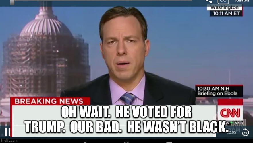 cnn breaking news template | OH WAIT.  HE VOTED FOR TRUMP.  OUR BAD.  HE WASN’T BLACK. | image tagged in cnn breaking news template | made w/ Imgflip meme maker