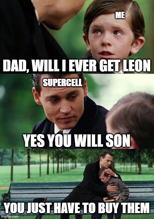i waited a full year to get a legendary. DEPRESSION | ME; DAD, WILL I EVER GET LEON; SUPERCELL; YES YOU WILL SON; YOU JUST HAVE TO BUY THEM | image tagged in memes,finding neverland | made w/ Imgflip meme maker