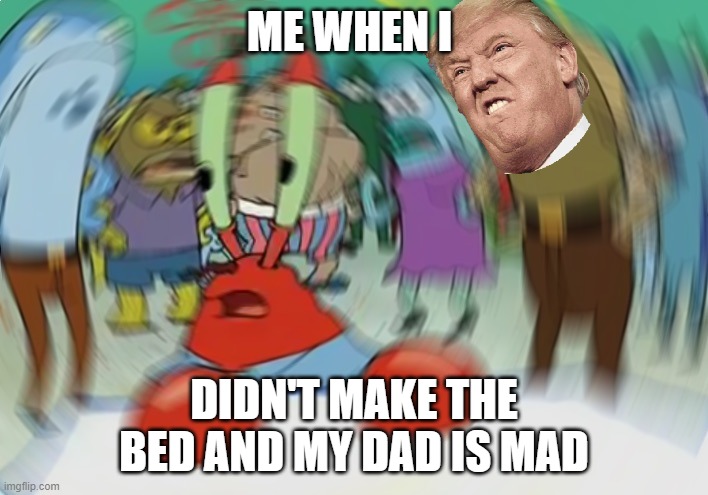Mr Krabs Blur Meme Meme | ME WHEN I; DIDN'T MAKE THE BED AND MY DAD IS MAD | image tagged in memes,mr krabs blur meme | made w/ Imgflip meme maker