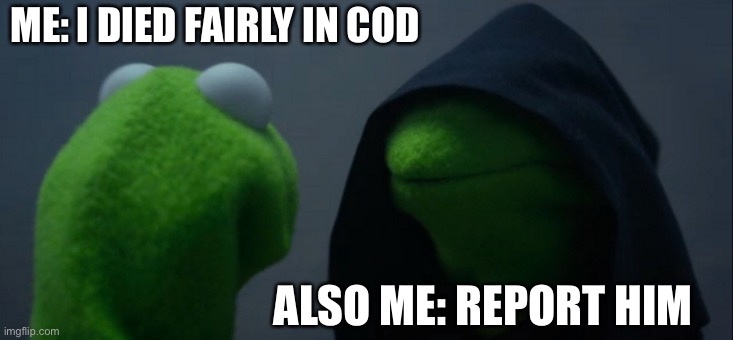 Evil Kermit | ME: I DIED FAIRLY IN COD; ALSO ME: REPORT HIM | image tagged in memes,evil kermit | made w/ Imgflip meme maker
