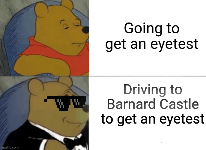 Dominic Cummings Eye Test | Going to get an eyetest; Driving to Barnard Castle to get an eyetest | image tagged in memes,tuxedo winnie the pooh,dominic cummings,eye test,politics | made w/ Imgflip meme maker