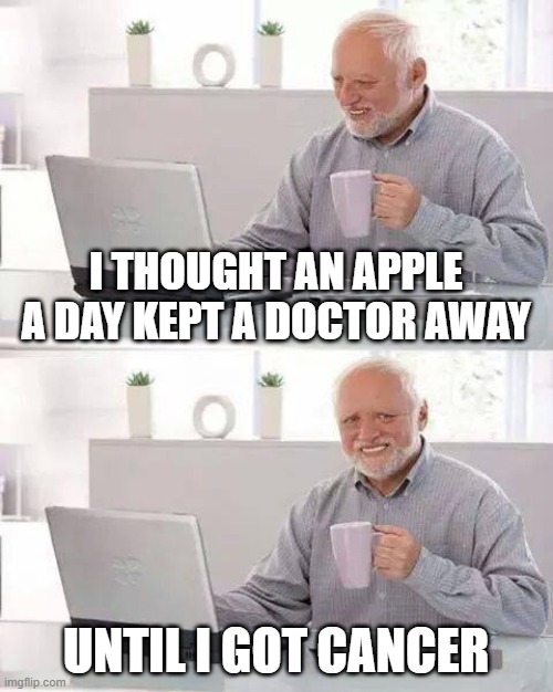 Hide the Pain Harold | I THOUGHT AN APPLE A DAY KEPT A DOCTOR AWAY; UNTIL I GOT CANCER | image tagged in memes,hide the pain harold,funny,cancer,apple | made w/ Imgflip meme maker