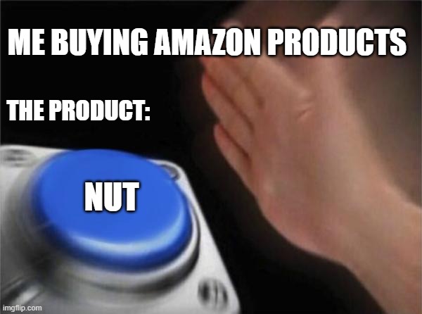 Blank Nut Button Meme | ME BUYING AMAZON PRODUCTS; THE PRODUCT:; NUT | image tagged in memes,blank nut button | made w/ Imgflip meme maker