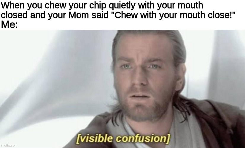 But I am!? | When you chew your chip quietly with your mouth closed and your Mom said "Chew with your mouth close!"; Me: | image tagged in visible confusion,chips | made w/ Imgflip meme maker