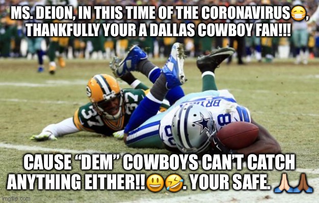Dez Bryant Catch or Nah | MS. DEION, IN THIS TIME OF THE CORONAVIRUS😷, THANKFULLY YOUR A DALLAS COWBOY FAN!!! CAUSE “DEM” COWBOYS CAN’T CATCH ANYTHING EITHER!!😃🤣. YOUR SAFE. 🙏🏻🙏🏾 | image tagged in dez bryant catch or nah | made w/ Imgflip meme maker