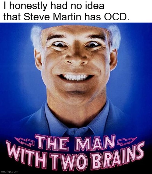 Steve Martin - OCD | I honestly had no idea that Steve Martin has OCD. | image tagged in ocd,1980s,retro,obsessive-compulsive,anxiety,steve martin | made w/ Imgflip meme maker