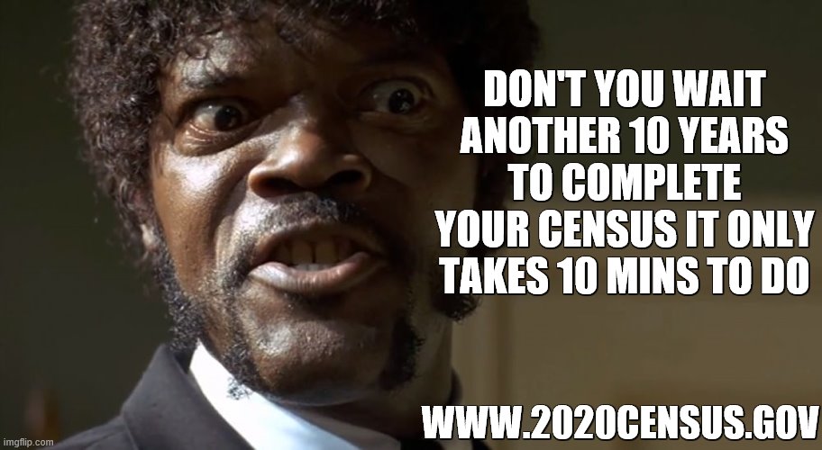 2020 census | DON'T YOU WAIT ANOTHER 10 YEARS TO COMPLETE YOUR CENSUS IT ONLY TAKES 10 MINS TO DO; WWW.2020CENSUS.GOV | image tagged in samuel l jackson say one more time | made w/ Imgflip meme maker