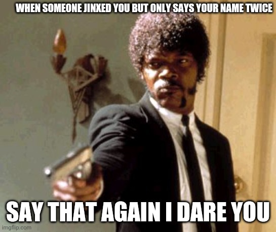 Jinxing I dare You | WHEN SOMEONE JINXED YOU BUT ONLY SAYS YOUR NAME TWICE; SAY THAT AGAIN I DARE YOU | image tagged in memes,say that again i dare you | made w/ Imgflip meme maker