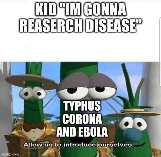 Allow us to introduce ourselves | KID "IM GONNA REASERCH DISEASE"; TYPHUS
CORONA
AND EBOLA | image tagged in allow us to introduce ourselves | made w/ Imgflip meme maker