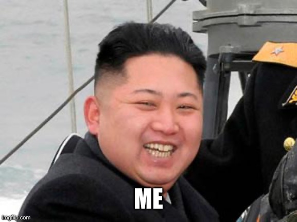 Happy Kim Jong Un | ME | image tagged in happy kim jong un | made w/ Imgflip meme maker