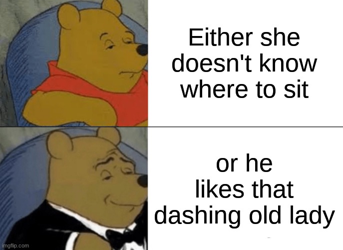 Either she doesn't know where to sit or he likes that dashing old lady | image tagged in memes,tuxedo winnie the pooh | made w/ Imgflip meme maker