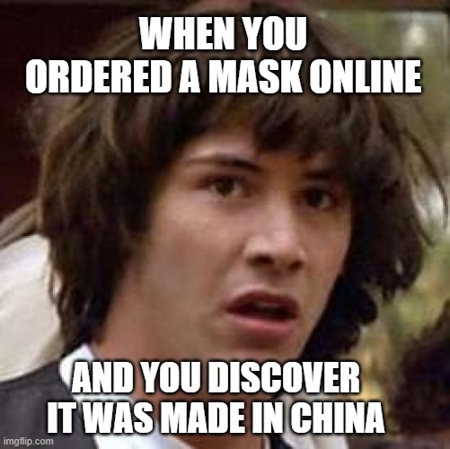 Conspiracy Keanu Meme | WHEN YOU ORDERED A MASK ONLINE; AND YOU DISCOVER IT WAS MADE IN CHINA | image tagged in memes,conspiracy keanu | made w/ Imgflip meme maker