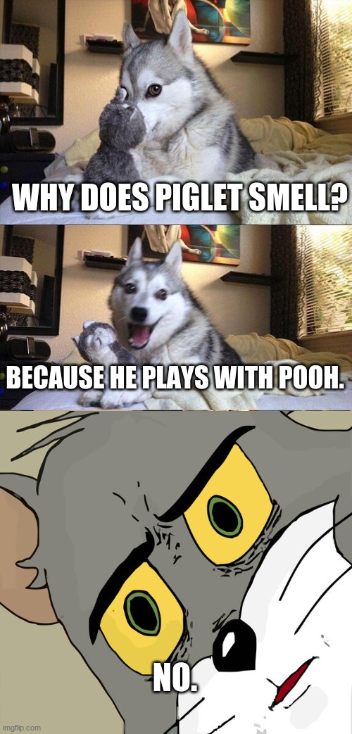 no, just no.... | WHY DOES PIGLET SMELL? BECAUSE HE PLAYS WITH POOH. NO. | image tagged in memes,bad pun dog | made w/ Imgflip meme maker