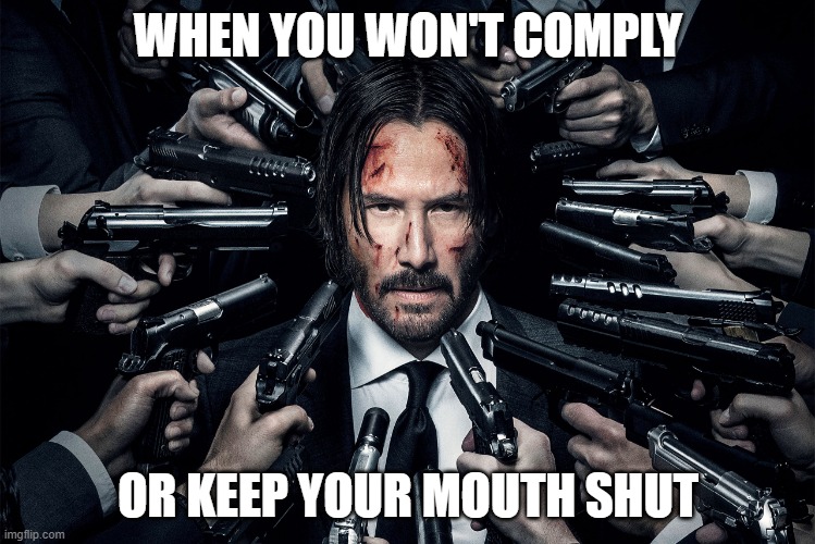 Guns pointed at head | WHEN YOU WON'T COMPLY; OR KEEP YOUR MOUTH SHUT | image tagged in guns pointed at head | made w/ Imgflip meme maker