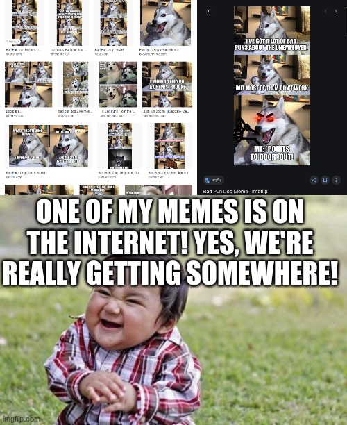 hehehehehe | ONE OF MY MEMES IS ON THE INTERNET! YES, WE'RE REALLY GETTING SOMEWHERE! | image tagged in memes,evil toddler | made w/ Imgflip meme maker