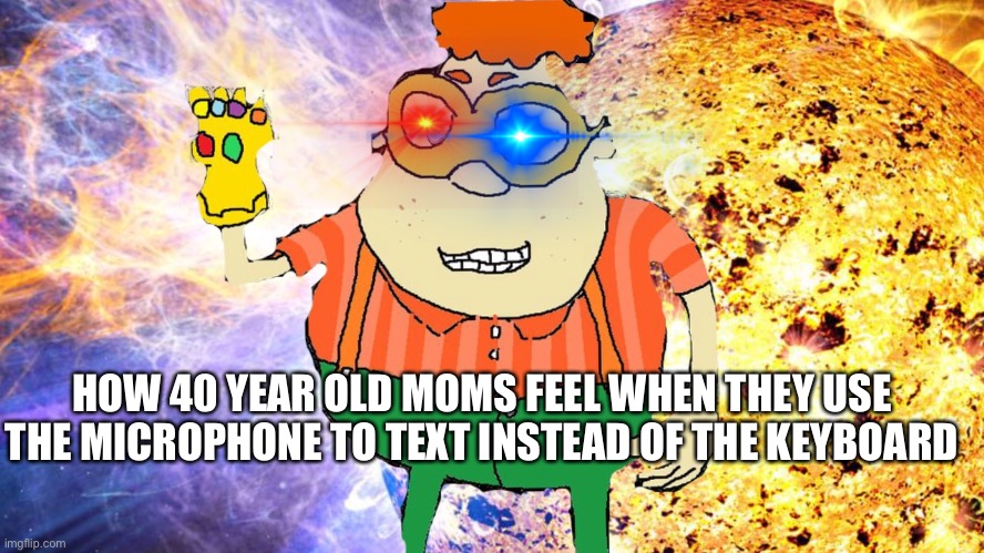 HOW 40 YEAR OLD MOMS FEEL WHEN THEY USE THE MICROPHONE TO TEXT INSTEAD OF THE KEYBOARD | image tagged in thanos,carl,dank meme | made w/ Imgflip meme maker
