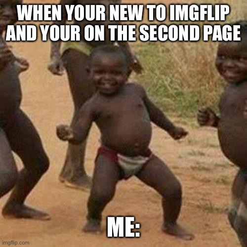 Third World Success Kid Meme | WHEN YOUR NEW TO IMGFLIP AND YOUR ON THE SECOND PAGE; ME: | image tagged in memes,third world success kid | made w/ Imgflip meme maker