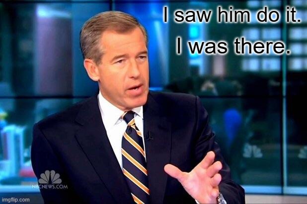 Brian Williams Was There 2 Meme | I saw him do it. I was there. | image tagged in memes,brian williams was there 2 | made w/ Imgflip meme maker