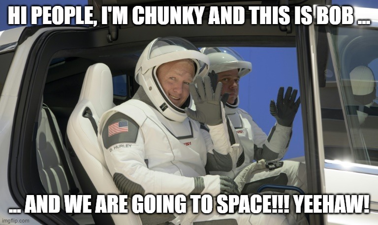 Bob and Doug Go To Space | HI PEOPLE, I'M CHUNKY AND THIS IS BOB ... ... AND WE ARE GOING TO SPACE!!! YEEHAW! | image tagged in space,doug,bob,spacex,launch,nasa | made w/ Imgflip meme maker