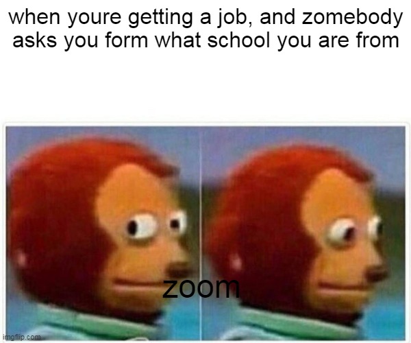 zoom |  when youre getting a job, and zomebody asks you form what school you are from; zoom | image tagged in memes,monkey puppet | made w/ Imgflip meme maker