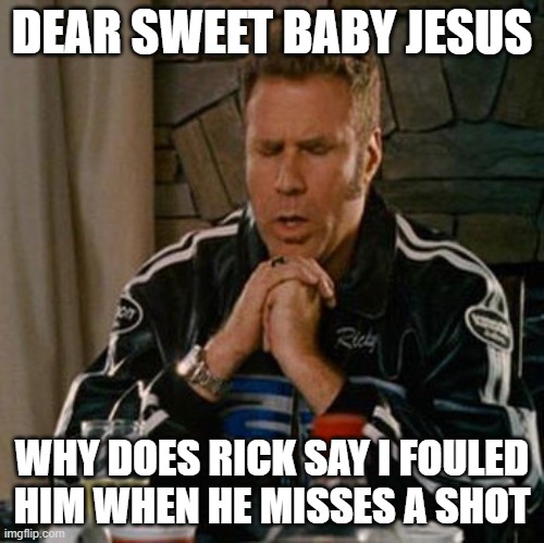 Dear Sweet Baby Jesus | DEAR SWEET BABY JESUS; WHY DOES RICK SAY I FOULED HIM WHEN HE MISSES A SHOT | image tagged in dear sweet baby jesus | made w/ Imgflip meme maker