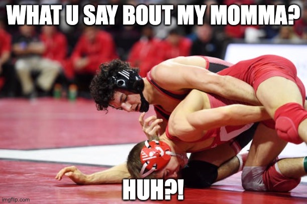 WHAT U SAY BOUT MY MAMA!? | WHAT U SAY BOUT MY MOMMA? HUH?! | image tagged in mama,wrestling,sports,funny,funnny,haha | made w/ Imgflip meme maker