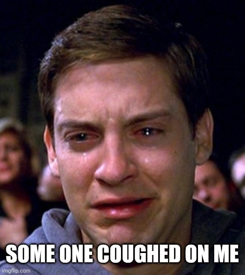 Memes | SOME ONE COUGHED ON ME | image tagged in the struggle | made w/ Imgflip meme maker