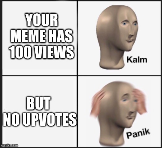 YOUR MEME HAS 100 VIEWS; BUT  NO UPVOTES | image tagged in memes,panik kalm panik,upvotes | made w/ Imgflip meme maker