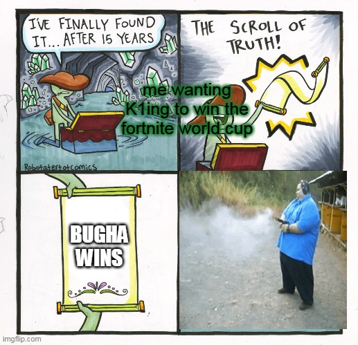 No hates toward Bugha, i just wanted k1ng to win | me wanting K1ing to win the fortnite world cup; BUGHA WINS | image tagged in memes,the scroll of truth | made w/ Imgflip meme maker