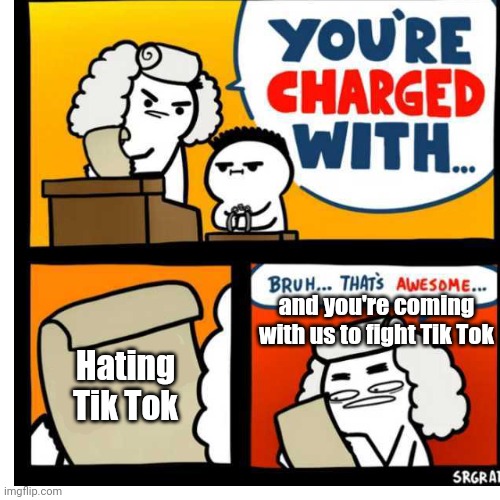 You're Charged With | and you're coming with us to fight Tik Tok; Hating Tik Tok | image tagged in you're charged with | made w/ Imgflip meme maker