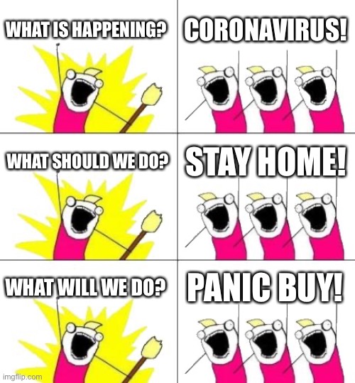 What Do We Want 3 |  WHAT IS HAPPENING? CORONAVIRUS! WHAT SHOULD WE DO? STAY HOME! WHAT WILL WE DO? PANIC BUY! | image tagged in memes,what do we want 3 | made w/ Imgflip meme maker