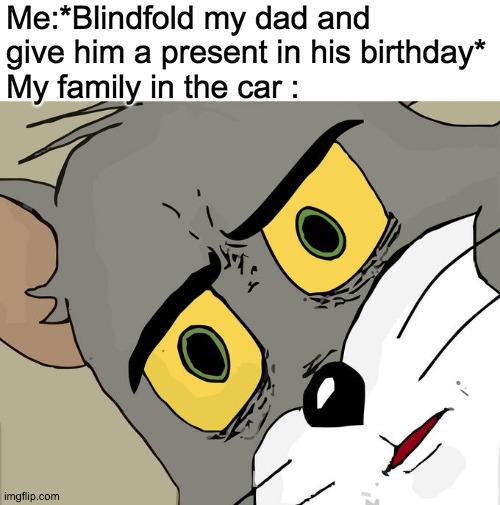 Unsettled jerry | Me:*Blindfold my dad and give him a present in his birthday*
My family in the car : | image tagged in memes,unsettled tom | made w/ Imgflip meme maker