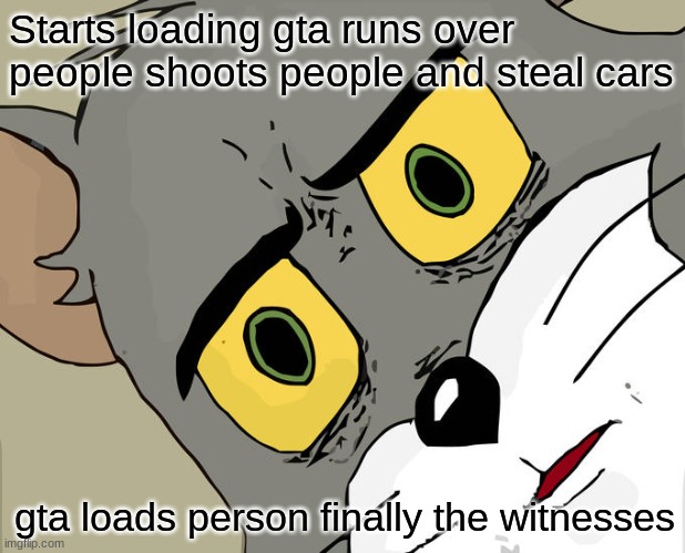 Unsettled Tom | Starts loading gta runs over people shoots people and steal cars; gta loads person finally the witnesses | image tagged in memes,unsettled tom | made w/ Imgflip meme maker