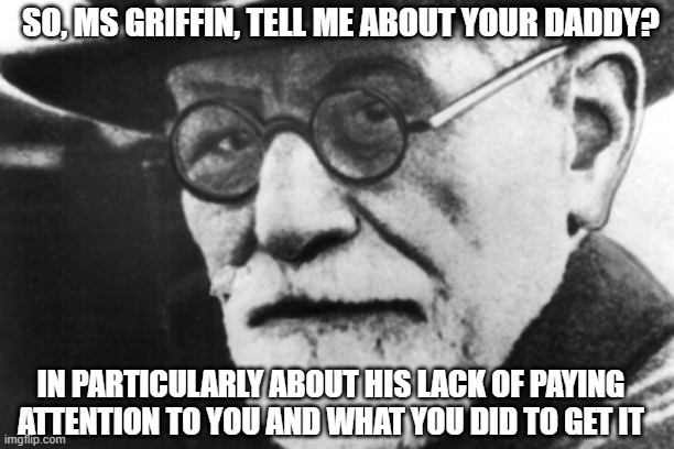 Doctor Freud upon hearing that Kathy Griffin suggested that  Trump should take syringe with 'nothing but air' | SO, MS GRIFFIN, TELL ME ABOUT YOUR DADDY? IN PARTICULARLY ABOUT HIS LACK OF PAYING ATTENTION TO YOU AND WHAT YOU DID TO GET IT | image tagged in sigmond says,kathy griffin,donald trump approves,liberal vs conservative,election 2020,you're an idiot | made w/ Imgflip meme maker