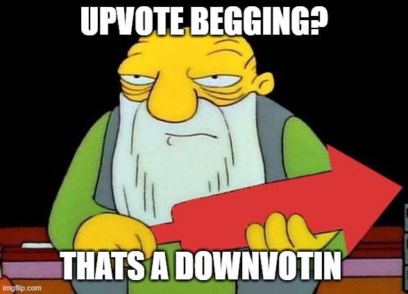 That's a downvotin' v2 | UPVOTE BEGGING? THATS A DOWNVOTIN | image tagged in that's a downvotin' v2 | made w/ Imgflip meme maker