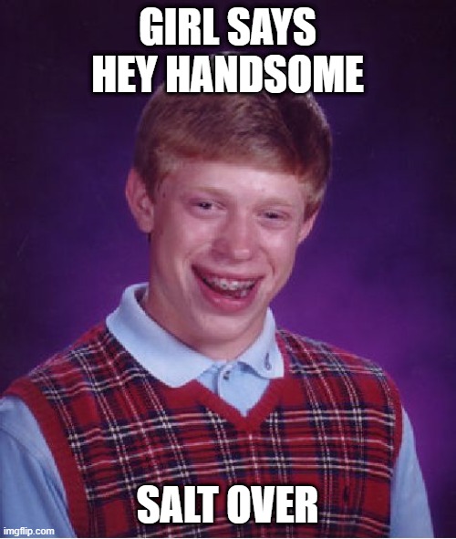 Bad Luck Brian Meme | GIRL SAYS HEY HANDSOME; SALT OVER | image tagged in memes,bad luck brian | made w/ Imgflip meme maker