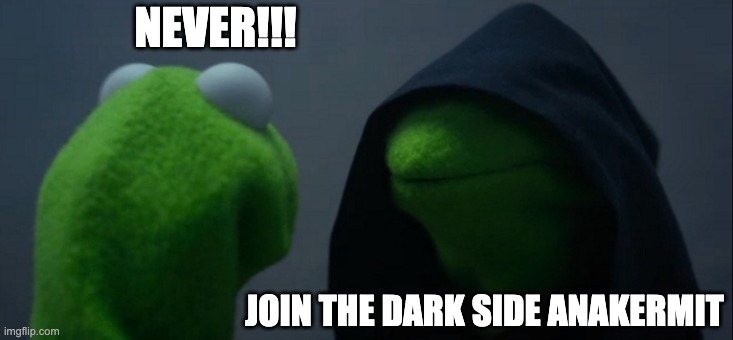 Evil Kermit | NEVER!!! JOIN THE DARK SIDE ANAKERMIT | image tagged in memes,evil kermit | made w/ Imgflip meme maker