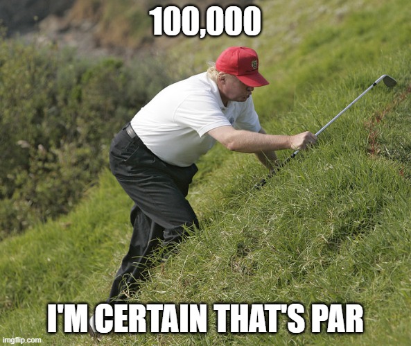 Par | 100,000; I'M CERTAIN THAT'S PAR | image tagged in trump golfing,covid,trump,plump2020 | made w/ Imgflip meme maker