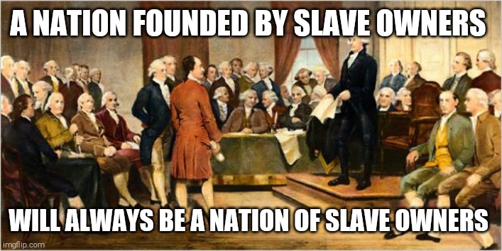 Nearly half a million people are the victim of modern day slavery in the US | A NATION FOUNDED BY SLAVE OWNERS; WILL ALWAYS BE A NATION OF SLAVE OWNERS | image tagged in memes,usa,slavery,today | made w/ Imgflip meme maker