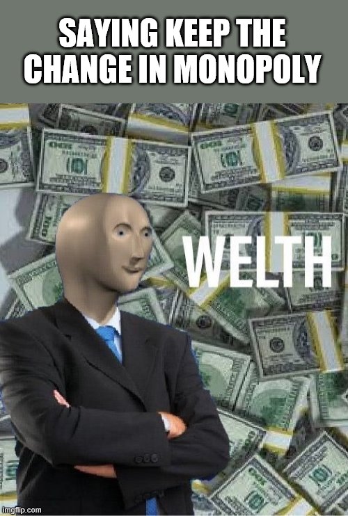 welth | SAYING KEEP THE CHANGE IN MONOPOLY | image tagged in welth | made w/ Imgflip meme maker